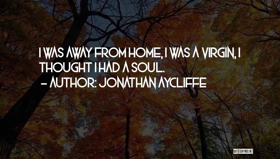 Jonathan Aycliffe Quotes: I Was Away From Home, I Was A Virgin, I Thought I Had A Soul.