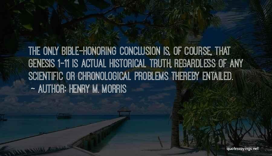 Henry M. Morris Quotes: The Only Bible-honoring Conclusion Is, Of Course, That Genesis 1-11 Is Actual Historical Truth, Regardless Of Any Scientific Or Chronological