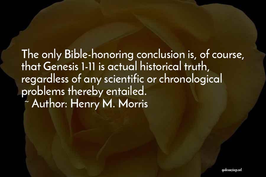 Henry M. Morris Quotes: The Only Bible-honoring Conclusion Is, Of Course, That Genesis 1-11 Is Actual Historical Truth, Regardless Of Any Scientific Or Chronological