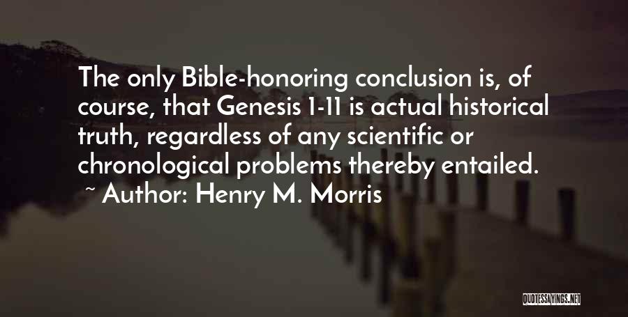 Henry M. Morris Quotes: The Only Bible-honoring Conclusion Is, Of Course, That Genesis 1-11 Is Actual Historical Truth, Regardless Of Any Scientific Or Chronological