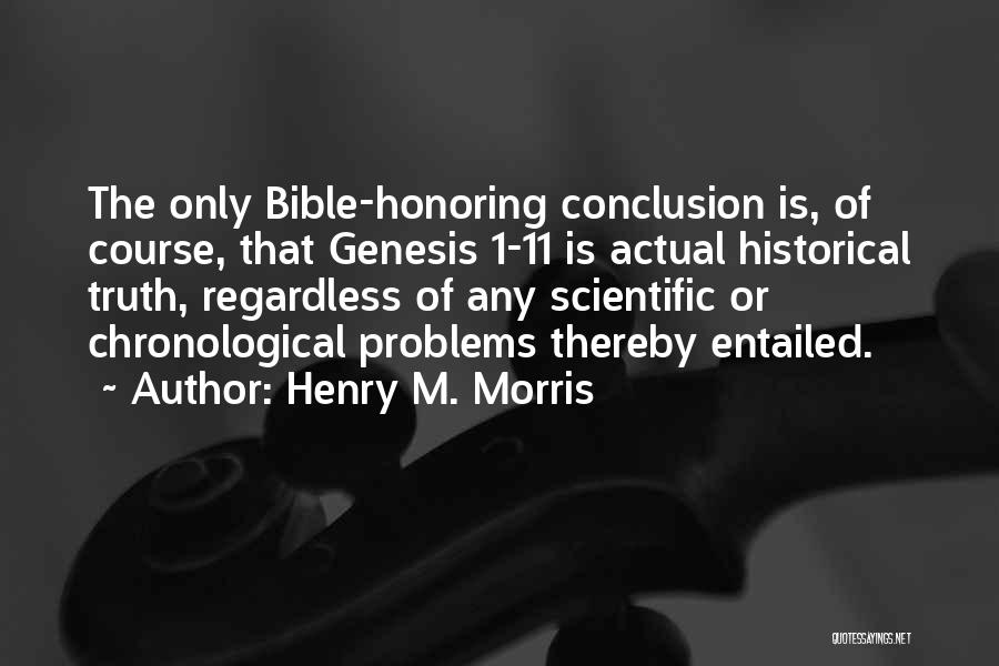 Henry M. Morris Quotes: The Only Bible-honoring Conclusion Is, Of Course, That Genesis 1-11 Is Actual Historical Truth, Regardless Of Any Scientific Or Chronological