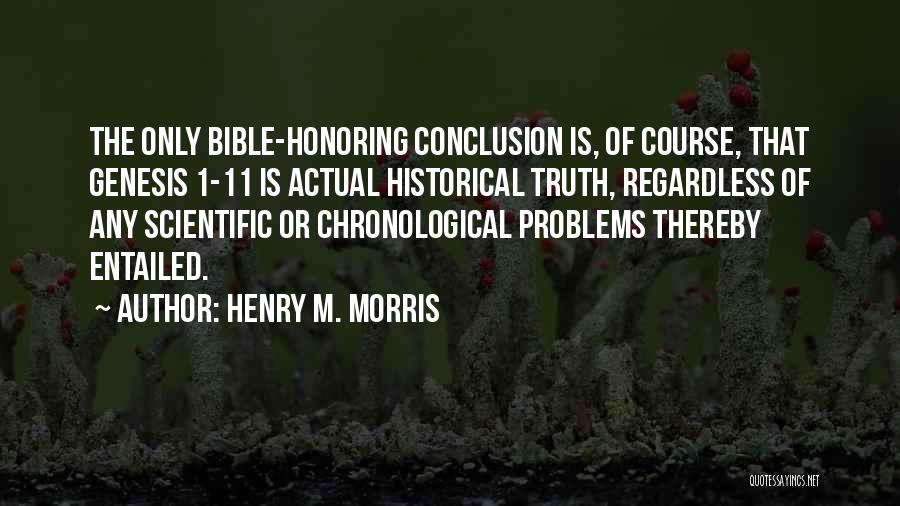 Henry M. Morris Quotes: The Only Bible-honoring Conclusion Is, Of Course, That Genesis 1-11 Is Actual Historical Truth, Regardless Of Any Scientific Or Chronological