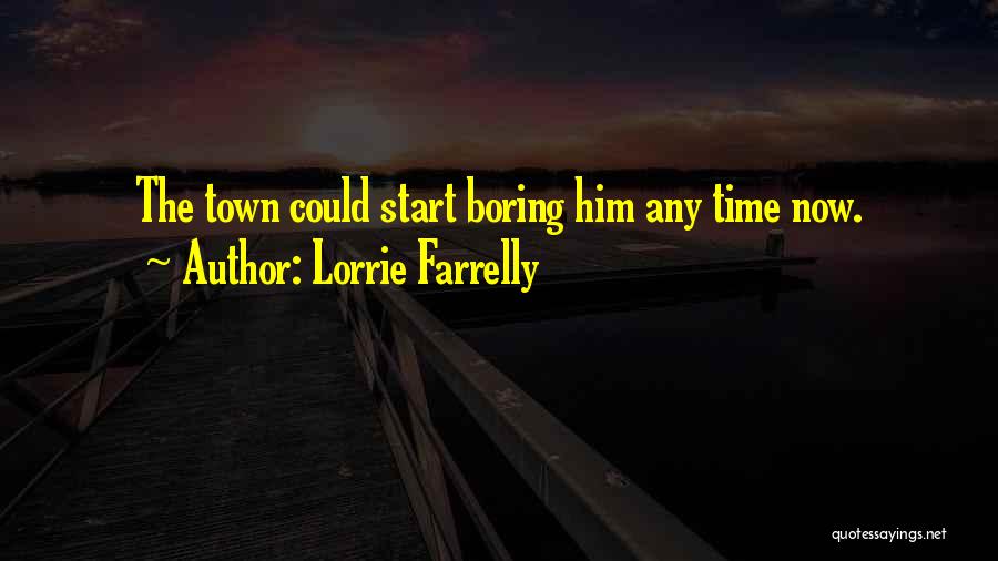 Lorrie Farrelly Quotes: The Town Could Start Boring Him Any Time Now.