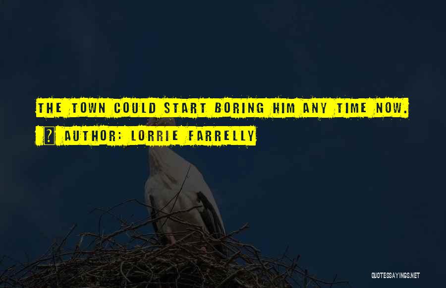Lorrie Farrelly Quotes: The Town Could Start Boring Him Any Time Now.