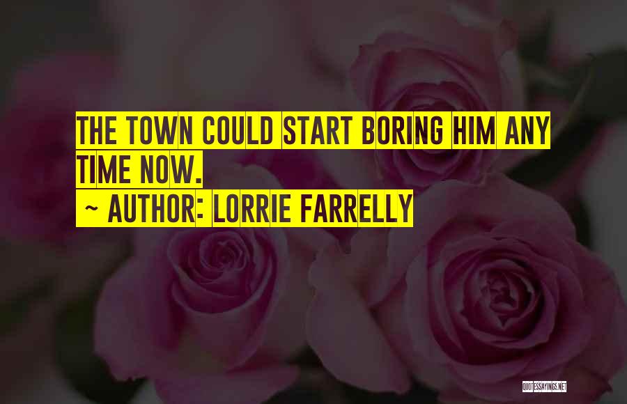 Lorrie Farrelly Quotes: The Town Could Start Boring Him Any Time Now.