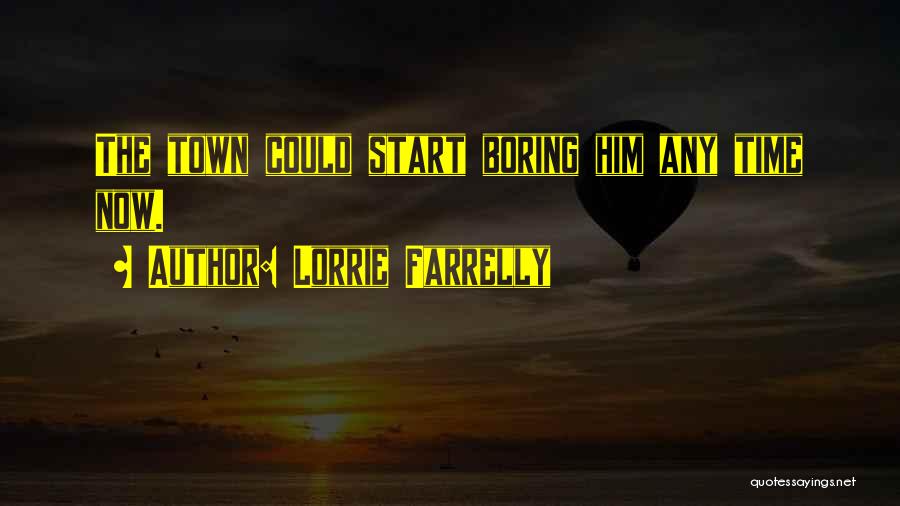 Lorrie Farrelly Quotes: The Town Could Start Boring Him Any Time Now.