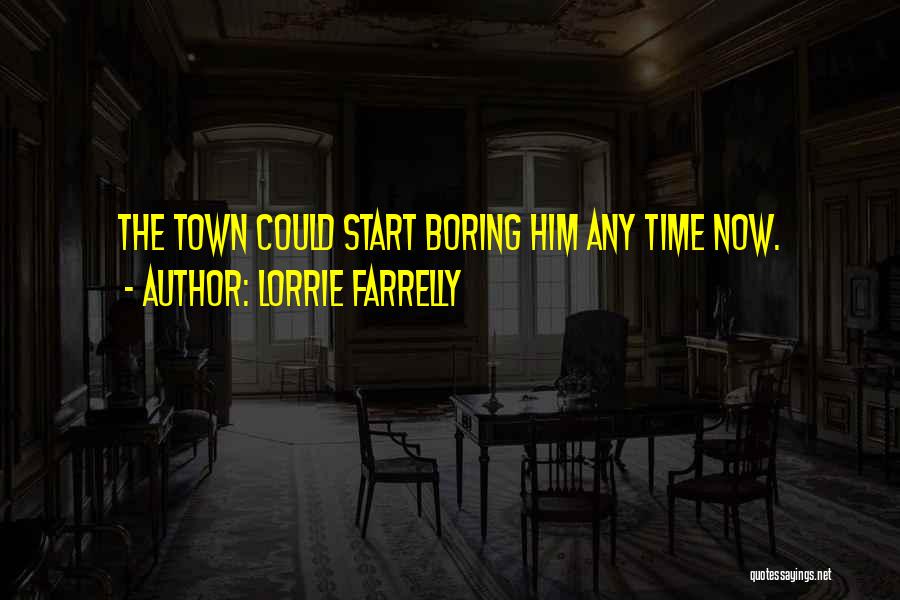 Lorrie Farrelly Quotes: The Town Could Start Boring Him Any Time Now.