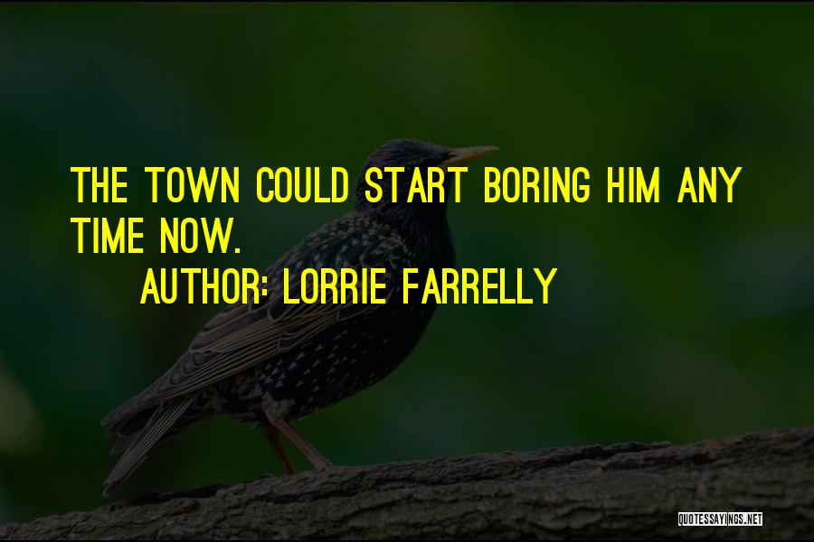 Lorrie Farrelly Quotes: The Town Could Start Boring Him Any Time Now.