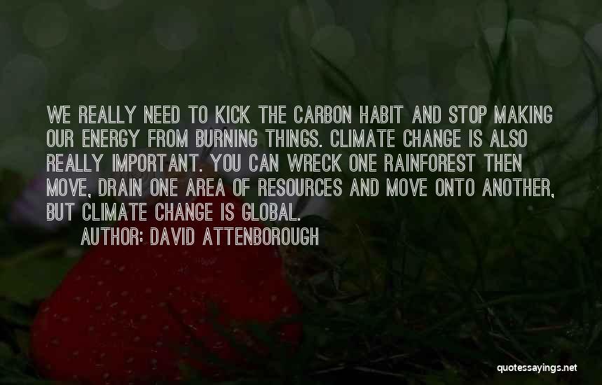 David Attenborough Quotes: We Really Need To Kick The Carbon Habit And Stop Making Our Energy From Burning Things. Climate Change Is Also