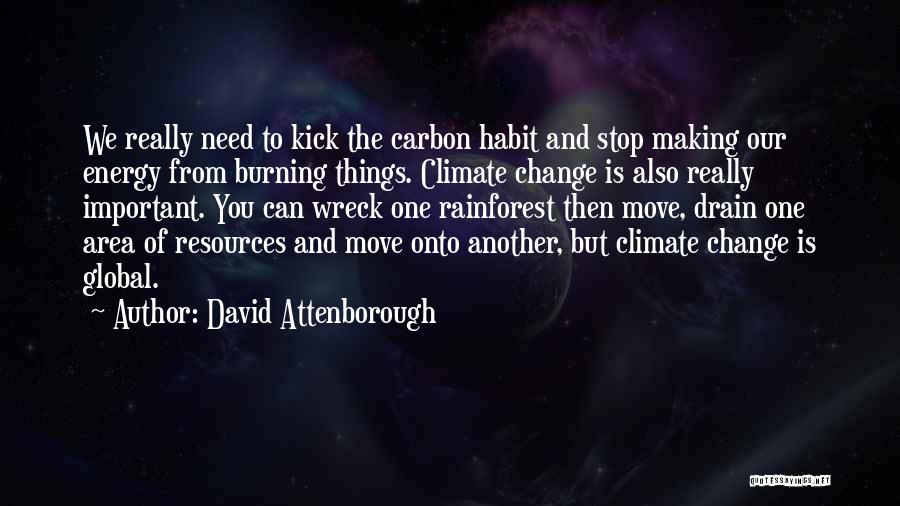 David Attenborough Quotes: We Really Need To Kick The Carbon Habit And Stop Making Our Energy From Burning Things. Climate Change Is Also