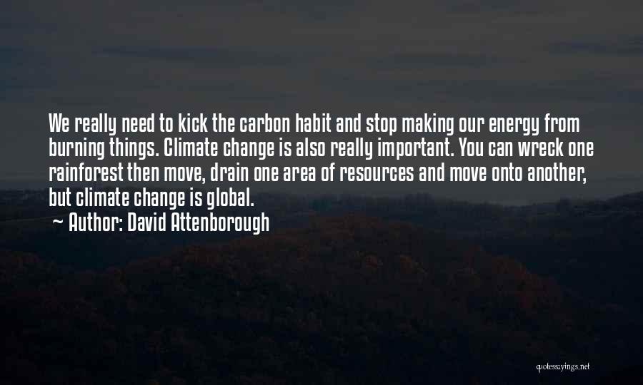 David Attenborough Quotes: We Really Need To Kick The Carbon Habit And Stop Making Our Energy From Burning Things. Climate Change Is Also