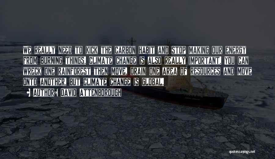 David Attenborough Quotes: We Really Need To Kick The Carbon Habit And Stop Making Our Energy From Burning Things. Climate Change Is Also