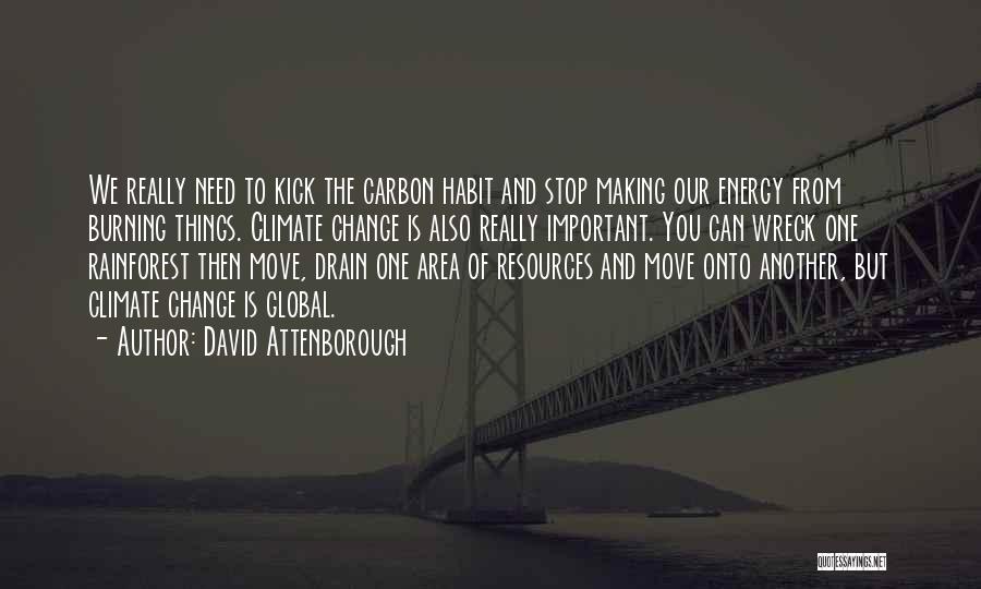 David Attenborough Quotes: We Really Need To Kick The Carbon Habit And Stop Making Our Energy From Burning Things. Climate Change Is Also