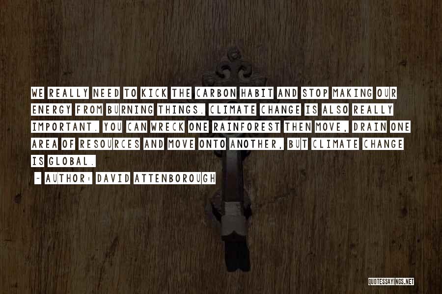 David Attenborough Quotes: We Really Need To Kick The Carbon Habit And Stop Making Our Energy From Burning Things. Climate Change Is Also