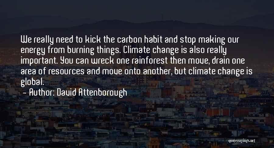 David Attenborough Quotes: We Really Need To Kick The Carbon Habit And Stop Making Our Energy From Burning Things. Climate Change Is Also