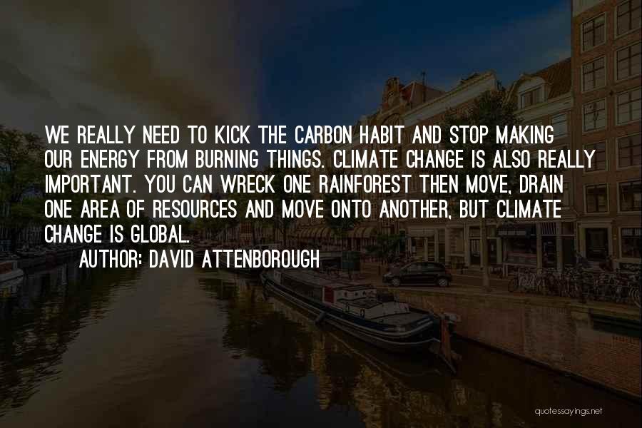 David Attenborough Quotes: We Really Need To Kick The Carbon Habit And Stop Making Our Energy From Burning Things. Climate Change Is Also