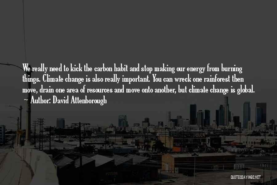 David Attenborough Quotes: We Really Need To Kick The Carbon Habit And Stop Making Our Energy From Burning Things. Climate Change Is Also