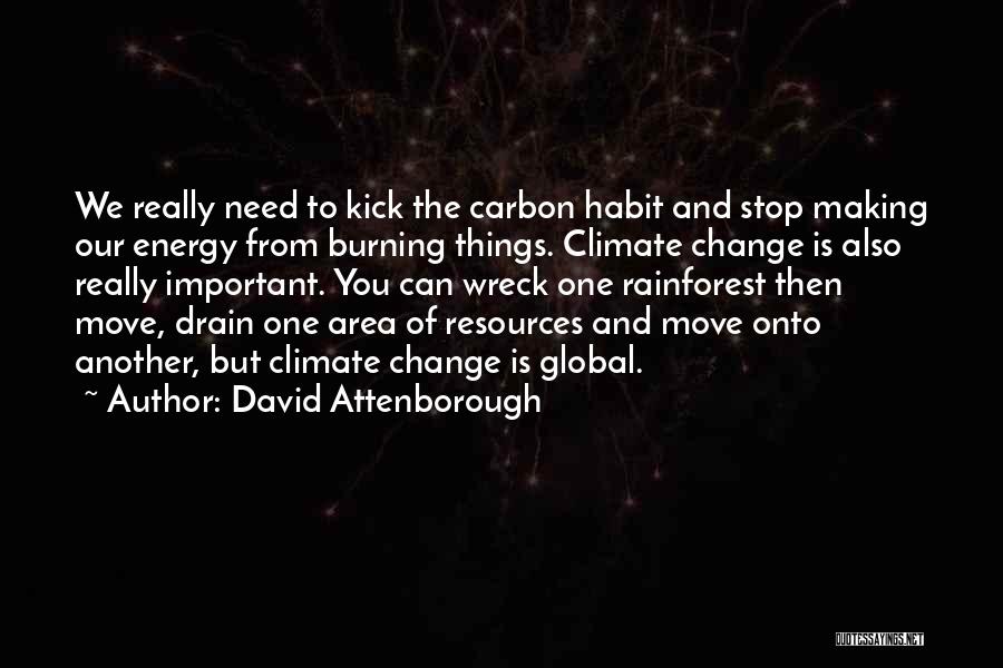 David Attenborough Quotes: We Really Need To Kick The Carbon Habit And Stop Making Our Energy From Burning Things. Climate Change Is Also