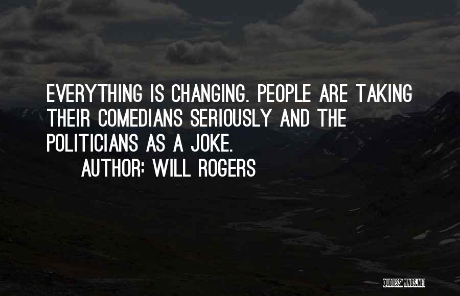 Will Rogers Quotes: Everything Is Changing. People Are Taking Their Comedians Seriously And The Politicians As A Joke.