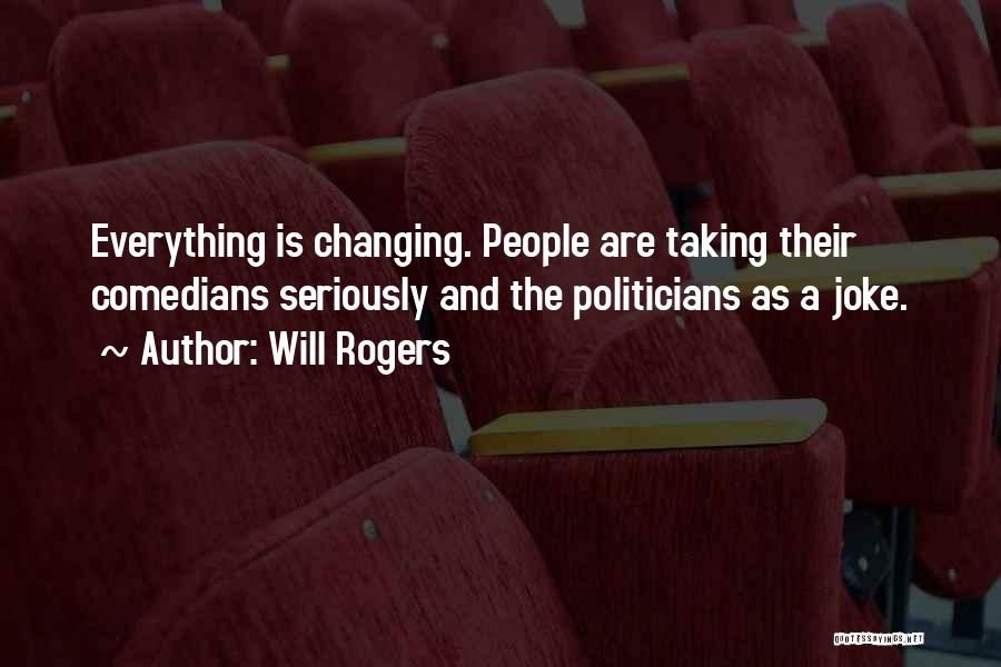 Will Rogers Quotes: Everything Is Changing. People Are Taking Their Comedians Seriously And The Politicians As A Joke.