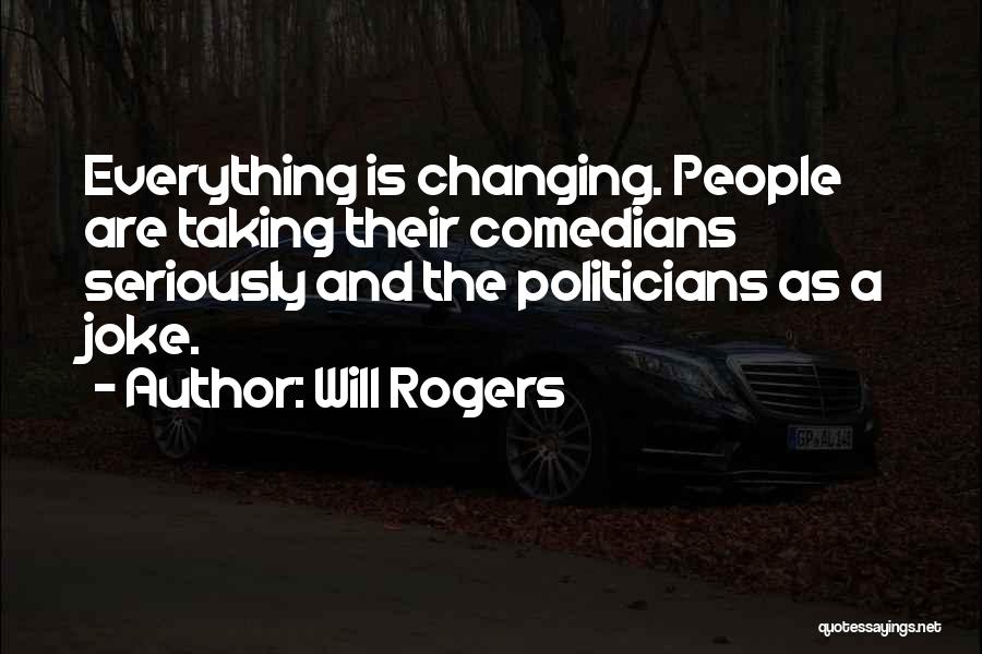 Will Rogers Quotes: Everything Is Changing. People Are Taking Their Comedians Seriously And The Politicians As A Joke.