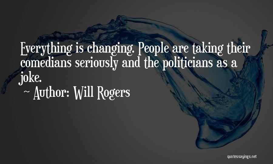 Will Rogers Quotes: Everything Is Changing. People Are Taking Their Comedians Seriously And The Politicians As A Joke.