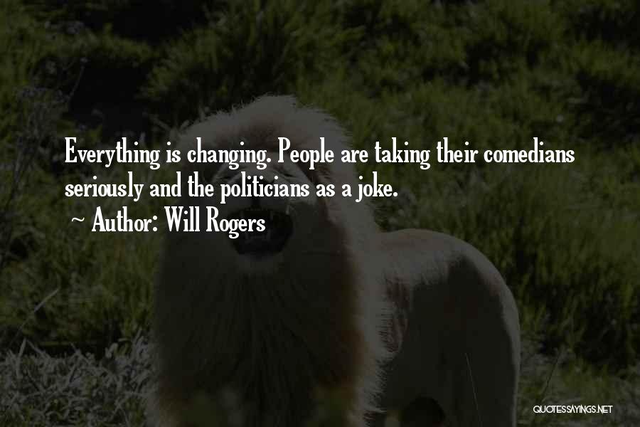 Will Rogers Quotes: Everything Is Changing. People Are Taking Their Comedians Seriously And The Politicians As A Joke.