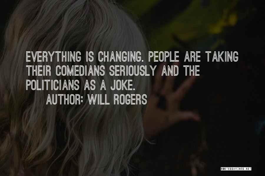 Will Rogers Quotes: Everything Is Changing. People Are Taking Their Comedians Seriously And The Politicians As A Joke.