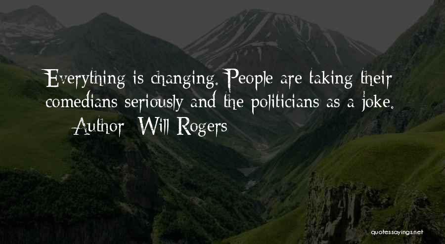 Will Rogers Quotes: Everything Is Changing. People Are Taking Their Comedians Seriously And The Politicians As A Joke.