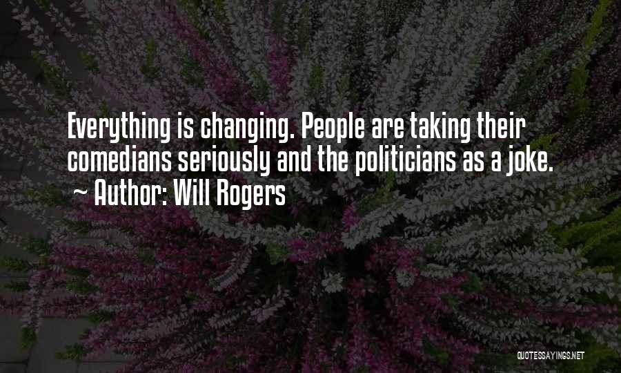 Will Rogers Quotes: Everything Is Changing. People Are Taking Their Comedians Seriously And The Politicians As A Joke.