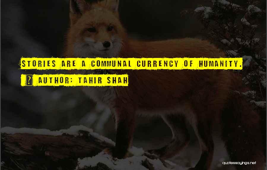 Tahir Shah Quotes: Stories Are A Communal Currency Of Humanity.