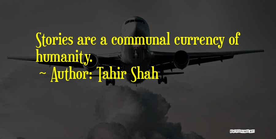 Tahir Shah Quotes: Stories Are A Communal Currency Of Humanity.