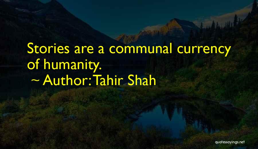 Tahir Shah Quotes: Stories Are A Communal Currency Of Humanity.