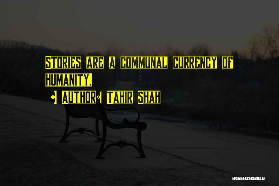 Tahir Shah Quotes: Stories Are A Communal Currency Of Humanity.