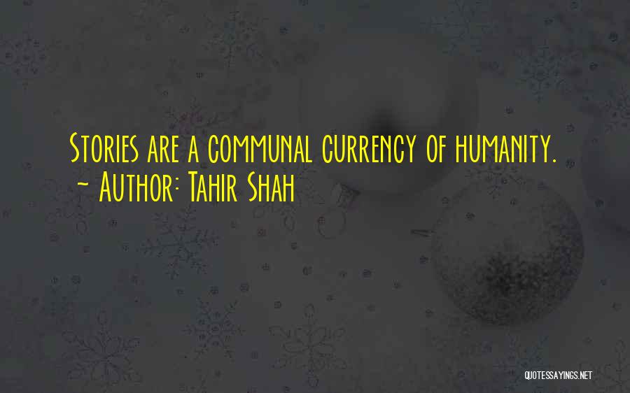 Tahir Shah Quotes: Stories Are A Communal Currency Of Humanity.