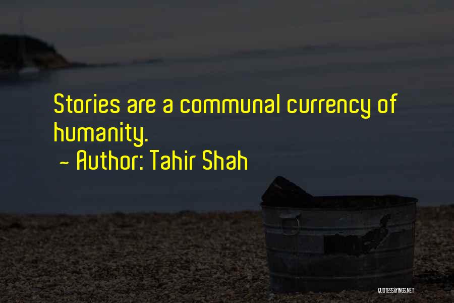 Tahir Shah Quotes: Stories Are A Communal Currency Of Humanity.