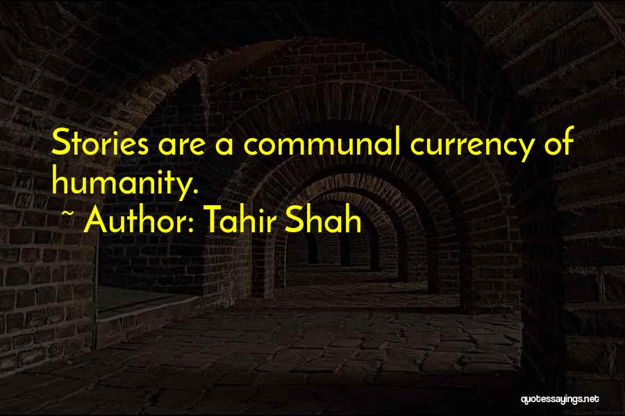 Tahir Shah Quotes: Stories Are A Communal Currency Of Humanity.