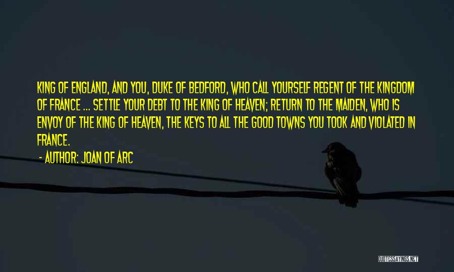 Joan Of Arc Quotes: King Of England, And You, Duke Of Bedford, Who Call Yourself Regent Of The Kingdom Of France ... Settle Your