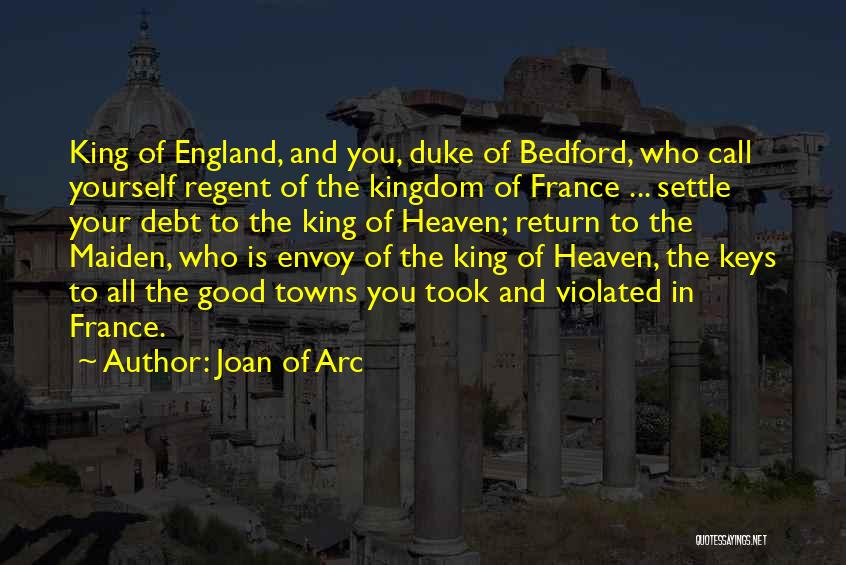 Joan Of Arc Quotes: King Of England, And You, Duke Of Bedford, Who Call Yourself Regent Of The Kingdom Of France ... Settle Your
