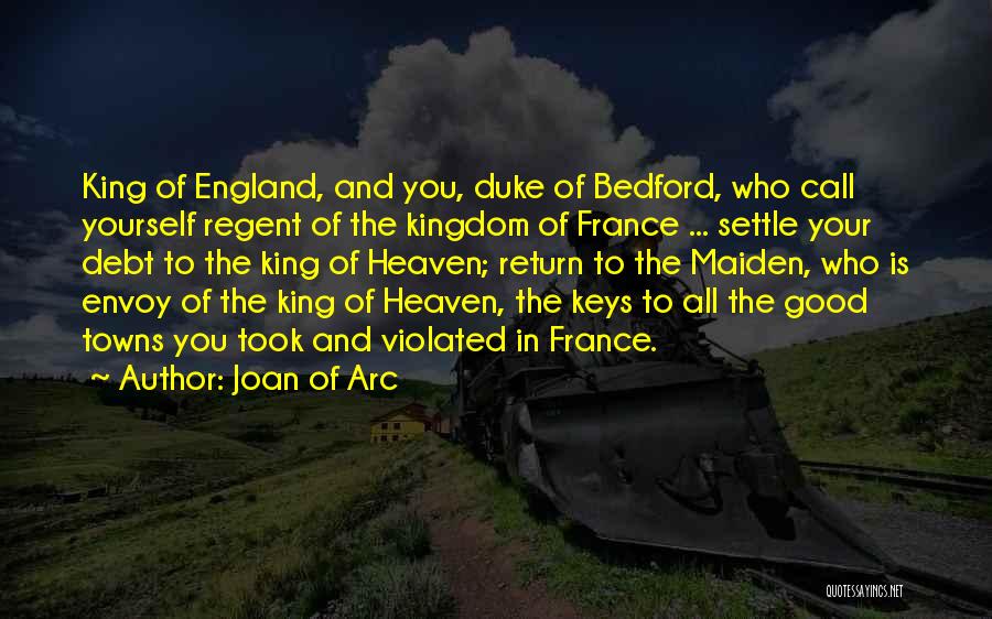 Joan Of Arc Quotes: King Of England, And You, Duke Of Bedford, Who Call Yourself Regent Of The Kingdom Of France ... Settle Your