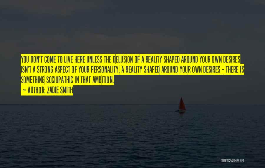 Zadie Smith Quotes: You Don't Come To Live Here Unless The Delusion Of A Reality Shaped Around Your Own Desires Isn't A Strong
