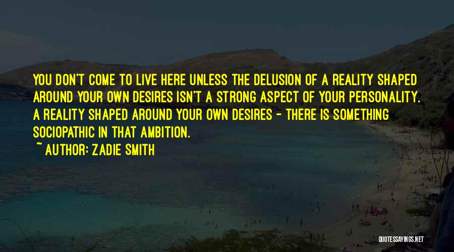 Zadie Smith Quotes: You Don't Come To Live Here Unless The Delusion Of A Reality Shaped Around Your Own Desires Isn't A Strong