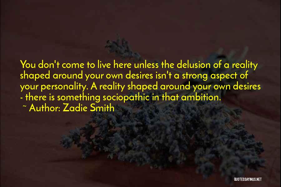 Zadie Smith Quotes: You Don't Come To Live Here Unless The Delusion Of A Reality Shaped Around Your Own Desires Isn't A Strong