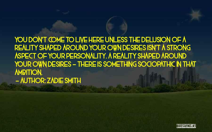 Zadie Smith Quotes: You Don't Come To Live Here Unless The Delusion Of A Reality Shaped Around Your Own Desires Isn't A Strong