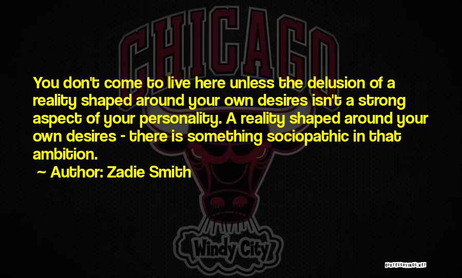 Zadie Smith Quotes: You Don't Come To Live Here Unless The Delusion Of A Reality Shaped Around Your Own Desires Isn't A Strong