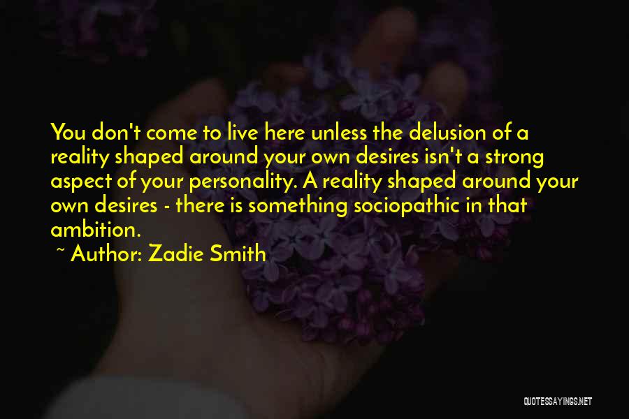 Zadie Smith Quotes: You Don't Come To Live Here Unless The Delusion Of A Reality Shaped Around Your Own Desires Isn't A Strong