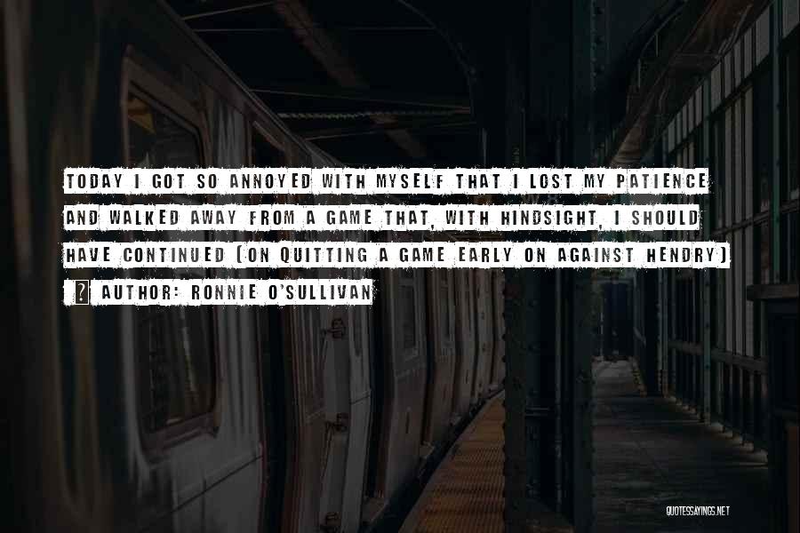 Ronnie O'Sullivan Quotes: Today I Got So Annoyed With Myself That I Lost My Patience And Walked Away From A Game That, With