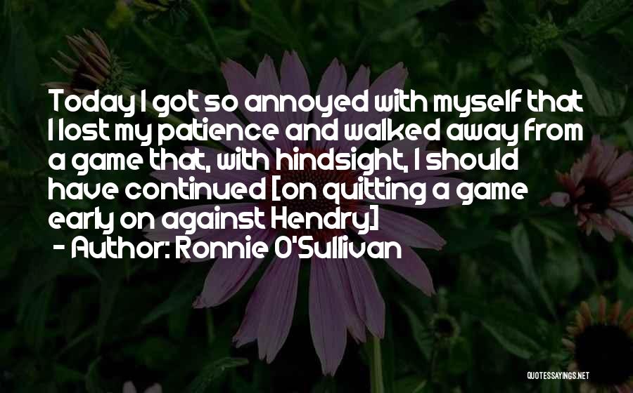 Ronnie O'Sullivan Quotes: Today I Got So Annoyed With Myself That I Lost My Patience And Walked Away From A Game That, With