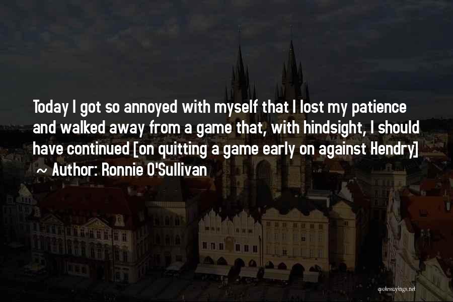 Ronnie O'Sullivan Quotes: Today I Got So Annoyed With Myself That I Lost My Patience And Walked Away From A Game That, With