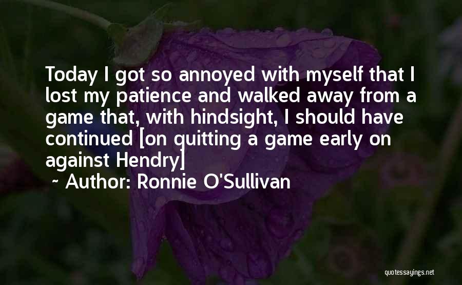 Ronnie O'Sullivan Quotes: Today I Got So Annoyed With Myself That I Lost My Patience And Walked Away From A Game That, With